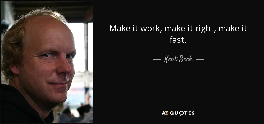 Make it work, make it right, make it fast. — Kent Beck